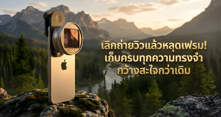 เลิกถ่ายวิวแล้วหลุดเฟรม เก็บครบทุกความทรงจำ กว้างสะใจกว่าเดิม