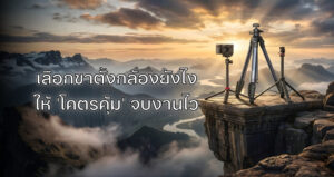 เลือกขาตั้งกล้องยังไงให้ 'โคตรคุ้ม' จบงานไว